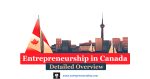 Entrepreneurship in Canada Detailed Overview | Economic Overview for Entrepreneurship in Canada | Entrepreneurship Education in Canada | Entrepreneurship Eco-System in Canada | Future of Entrepreneurship in Canada | Trends in Entrepreneurship in Canada