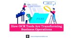 How OCR Tools Are Transforming Business Operations | Applications of Optical Character Recognition for Business Organizations | Some Benefits of OCR Technology for Businesses